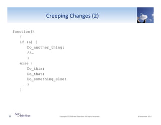 Creeping"Changes"(2)""
function()
{
if (a) {
Do_another_thing:
//…
}
else {
Do_this;
Do_that;
Do_something_else;
}
}

10"

"Copyright"©"2008"Net"Objec6ves."All"Rights"Reserved.""

"6"November"2013"

 