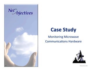 Case(Study(
Monitoring"Microwave""
Communica6ons"Hardware"
"

27"

"""

"6"November"2013"

 