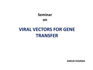 VIRAL VECTORS FOR GENE
TRANSFER
Seminar
on
ANKUR SHARMA
 
