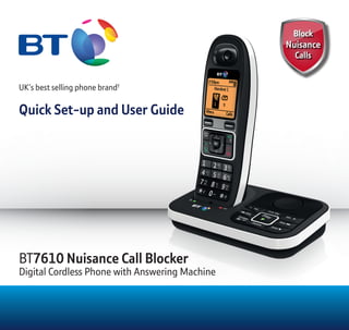 UK’s best selling phone brand†
Quick Set-up and User Guide
BT7610 Nuisance Call Blocker
Digital Cordless Phone with Answering Machine
 