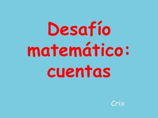 Desafío
matemático:
cuentas
Crix
 