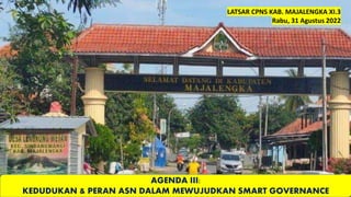 AGENDA III:
KEDUDUKAN & PERAN ASN DALAM MEWUJUDKAN SMART GOVERNANCE
LATSAR CPNS KAB. MAJALENGKA XI.3
Rabu, 31 Agustus 2022
 