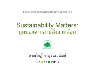 B	
  Talk series on sustainable development #1	
  

Sustainability Matters:
มุมมองจากสายสิ่งแวดล้อม

สรณรัชฎ กาญจนะวณิชย1
27 11 20131

 