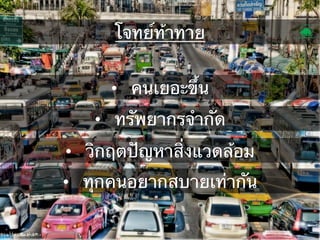 โจทย์ท้าทาย
•  คนเยอะขึ้น
•  ทรัพยากรจํากัด
•  วิกฤตปัญหาสิ่งแวดล้อม
•  ทุกคนอยากสบายเท่ากัน

 