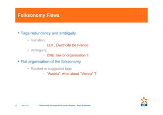 Folksonomy Flaws


    • Tags redundancy and ambiguity
              • Variation:
                        · EDF, Électrici...