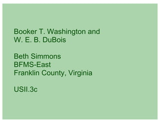 Booker T. Washington and
W. E. B. DuBois

Beth Simmons
BFMS-East
Franklin County, Virginia

USII.3c
 