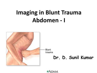 Imaging in Blunt Trauma
Abdomen - I
Dr. D. Sunil Kumar
 