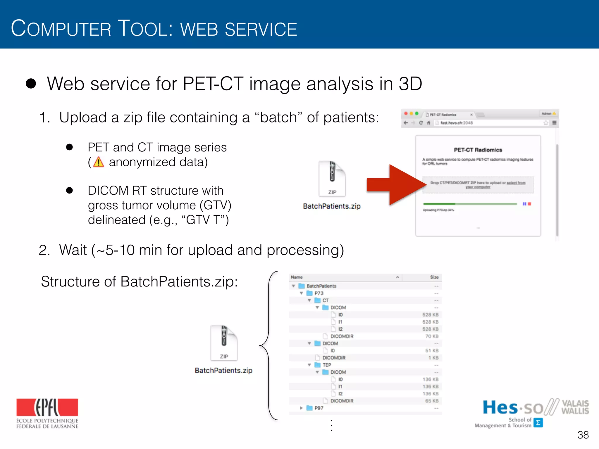 • Web service for PET-CT image analysis in 3D
1. Upload a zip ﬁle containing a “batch” of patients:
• PET and CT image series  
( anonymized data)
• DICOM RT structure with  
gross tumor volume (GTV)  
delineated (e.g., “GTV T”)
2. Wait (~5-10 min for upload and processing)
Structure of BatchPatients.zip:
COMPUTER TOOL: WEB SERVICE
38
2
6
4
(1)
...
(C)
3
7
5 = U
2
6
4
(0)
...
(N)
3
7
5
 