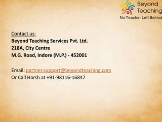  This is not a business agreement, but only an offer to test the
CTET preparation market
 Contract will be valid for 6 months or till the next CTET,
whichever is earlier
 Contract will not be extended, but the Associate can be
converted into a BT Franchisee with mutual consent
SOME FINE POINTS
 