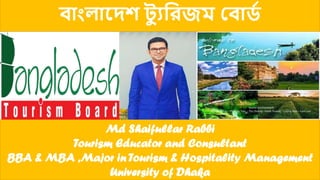 বাাংলাদেশ ট্য ুরিজম ববার্ড
Md Shaifullar Rabbi
Tourism Educator and Consultant
BBA & MBA ,Major in Tourism & Hospitality Management
University of Dhaka
 