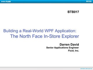 Building a Real-World WPF Application:   The North Face In-Store Explorer Darren David Senior Applications Engineer Fluid, Inc. BTB017 