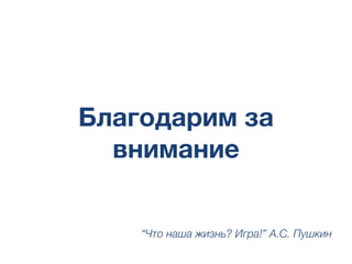 Благодарим за
внимание
“Что наша жизнь? Игра!” А.С. Пушкин
 