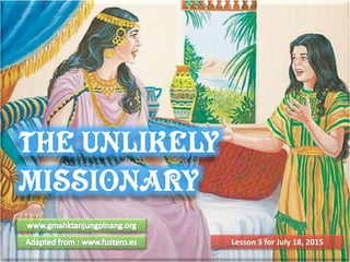 THE UNLIKELY
MISSIONARY
Lesson 3 for July 18, 2015
 