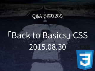 Q＆Aで振り返る
「Back to Basics」 CSS
2015.08.30
 