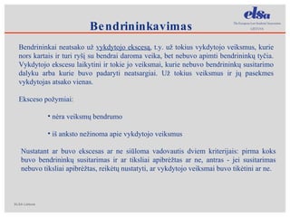Bendrininkai neatsako už  vykdytojo ekscesą , t.y. už tokius vykdytojo veiksmus, kurie nors kartais ir turi ryšį su bendrai daroma veika, bet nebuvo apimti bendrininkų tyčia. Vykdytojo ekscesu laikytini ir tokie jo veiksmai, kurie nebuvo bendrininkų susitarimo dalyku arba kurie buvo padaryti neatsargiai. Už tokius veiksmus ir jų pasekmes vykdytojas atsako vienas.  Eksceso požymiai: nėra veiksmų bendrumo iš anksto nežinoma apie vykdytojo veiksmus Nustatant ar buvo ekscesas ar ne siūloma vadovautis dviem kriterijais: pirma koks buvo bendrininkų susitarimas ir ar tiksliai apibrėžtas ar ne, antras - jei susitarimas nebuvo tiksliai apibrėžtas, reikėtų nustatyti, ar vykdytojo veiksmai buvo tikėtini ar ne. Bendrininkavimas 