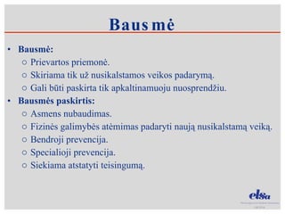Bausmė: Prievartos priemonė. Skiriama tik už nusikalstamos veikos padarymą. Gali būti paskirta tik apkaltinamuoju nuosprendžiu.  Bausmės paskirtis: Asmens nubaudimas. Fizinės galimybės atėmimas padaryti naują nusikalstamą veiką.  Bendroji prevencija.  Specialioji prevencija.  Siekiama atstatyti teisingumą.  Bausmė 
