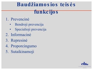 Baudžiamosios teisės funkcijos Prevencinė Bendroji prevencija Specialioji prevencija Informacinė Represinė Proporcingumo Sutaikinamoji 