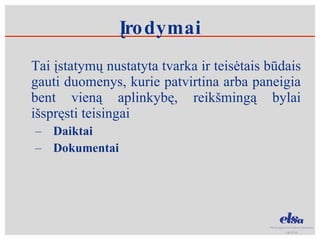 Įrodymai Tai įstatymų nustatyta tvarka ir teisėtais būdais gauti duomenys, kurie patvirtina arba paneigia bent vieną aplinkybę, reikšmingą bylai išspręsti teisingai Daiktai Dokumentai 