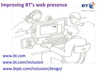Improving BT’s web presence  www.bt.com www.bt.com/inclusion www.btplc.com/inclusion/btsign/ 