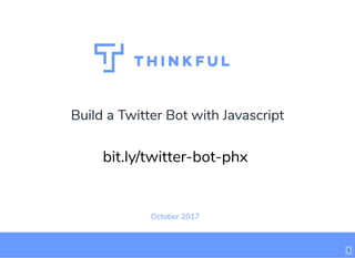 Build a Twitter Bot with Javascript
October 2017
bit.ly/twitter-bot-phx
1
 