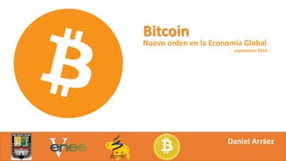 Bitcoin 
Nuevo orden en la Economía Global 
septiembre 2014 
Daniel Arráez 
 