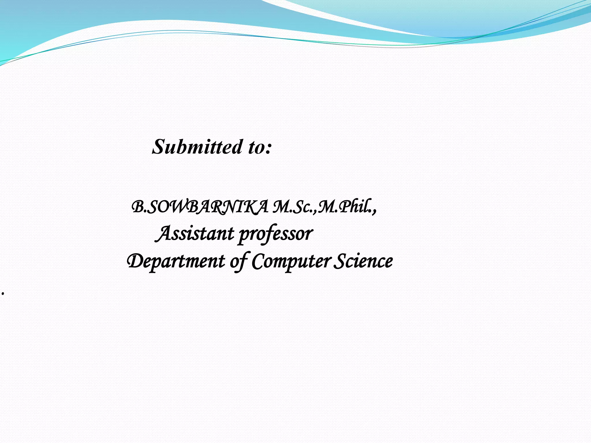 Submitted to:
B.SOWBARNIKA M.Sc.,M.Phil.,
Assistant professor
Department of Computer Science
.
 