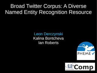 Broad Twitter Corpus: A Diverse
Named Entity Recognition Resource
Leon Derczynski
Kalina Bontcheva
Ian Roberts
 