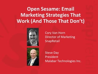 Steve Day President Malabar Technologies Inc. Open Sesame: Email Marketing Strategies That Work (And Those That Don’t) Cory Van Horn Director of Marketing SnapRetail 