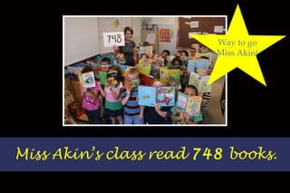 Miss Akin’s class read  748  books. Way to go Miss Akin! 