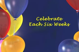 Celebrate Each Six Weeks 