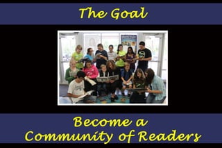 The Goal Become a  Community of Readers 