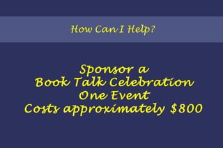 How Can I Help? Sponsor a Book Talk Celebration One Event Costs approximately $800 