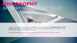 PHILOSOPHY
IN CRYPTOGRAPHY WE TRUST
“What is needed is an electronic payment system based on cryptographic proof
instead o...