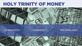 HOLY TRINITY OF MONEY
TECHNOLOGYCOMMODITY CURRENCY
 