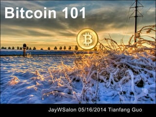 Bitcoin 101
JayWSalon 05/16/2014 Tianfang Guo
http://www.flickr.com/photos/31119160@N06/8007585111/
 