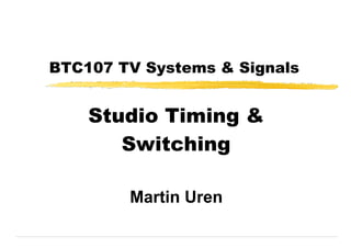 BTC107 TV Systems & Signals


    Studio Timing &
       Switching

        Martin Uren
 