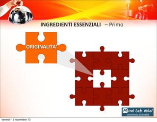 INGREDIENTI	
  ESSENZIALI	
  	
  	
  –	
  Primo

ORIGINALITA’

venerdì 15 novembre 13

 
