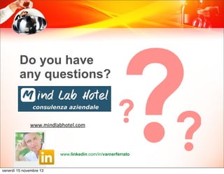 Do you have
any questions?

www.mindlabhotel.com

??

?

www.linkedin.com/in/varnerferrato

venerdì 15 novembre 13

 