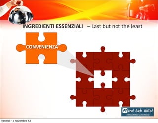 INGREDIENTI	
  ESSENZIALI	
  	
  	
  –	
  Last	
  but	
  not	
  the	
  least
CONVENIENZA

venerdì 15 novembre 13

 
