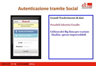 Autenticazione tramite Social 
Grandi Trasferimenti di dati 
Possibili Identità Fasulle 
Utilizzo dei Big Data per svariate 
finalità, spesso imprevedibili 
 