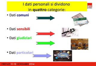 I dati personali si dividono 
in quattro categorie: 
• Dati comuni 
• Dati sensibili 
• Dati giudiziari 
 Dati particolari 
 