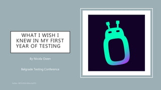 WHAT I WISH I
KNEW IN MY FIRST
YEAR OF TESTING
By Nicola Owen
Belgrade Testing Conference
 