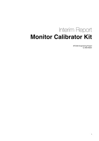 Interim Report
Monitor Calibrator Kit
                BTC302 Engineering Project
                            by Able Baker




                                        1
 