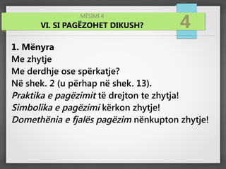 MËSIMI 4
VI. SI PAGËZOHET DIKUSH? 4
1. Mënyra
Me zhytje
Me derdhje ose spërkatje?
Në shek. 2 (u përhap në shek. 13).
Praktika e pagëzimit të drejton te zhytja!
Simbolika e pagëzimi kërkon zhytje!
Domethënia e fjalës pagëzim nënkupton zhytje!
 