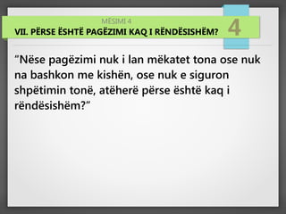 MËSIMI 4
VII. PËRSE ËSHTË PAGËZIMI KAQ I RËNDËSISHËM? 4
“Nëse pagëzimi nuk i lan mëkatet tona ose nuk
na bashkon me kishën, ose nuk e siguron
shpëtimin tonë, atëherë përse është kaq i
rëndësishëm?”
 