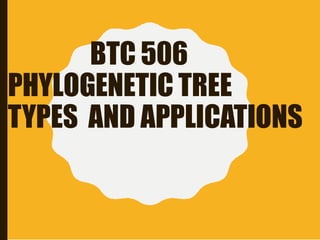 BTC 506
PHYLOGENETIC TREE
TYPES AND APPLICATIONS
 