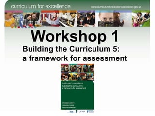Workshop 1 Building the Curriculum 5:  a framework for assessment 
