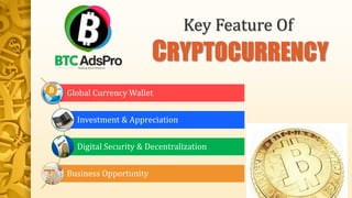 Key Feature Of
CRYPTOCURRENCY
Global Currency Wallet
Investment & Appreciation
Digital Security & Decentralization
Business Opportunity
 