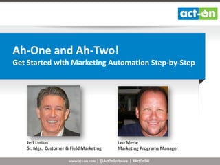 Ah-One and Ah-Two!
Get Started with Marketing Automation Step-by-Step

Jeff Linton
Sr. Mgr., Customer & Field Marketing

Leo Merle
Marketing Programs Manager

www.act-on.com | @ActOnSoftware | #ActOnSW

 