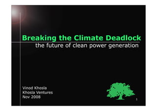 Breaking the Climate Deadlock
      the future of clean power generation




Vinod Khosla
Khosla Ventures
Nov 2008
                                         1
 